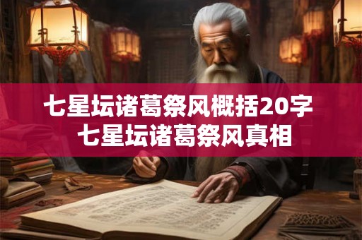 七星坛诸葛祭风概括20字 七星坛诸葛祭风真相 七星坛诸葛祭风概括20字 七星坛诸葛祭风真相