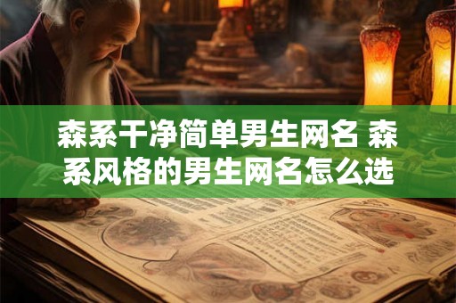 森系干净简单男生网名 森系风格的男生网名怎么选