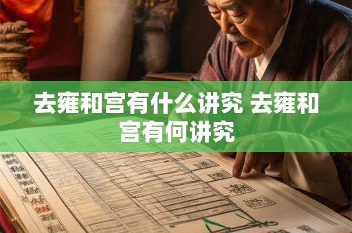 去雍和宫有什么讲究 去雍和宫有何讲究 去雍和宫有什么讲究 去雍和宫有何讲究