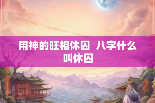 用神的旺相休囚  八字什么叫休囚