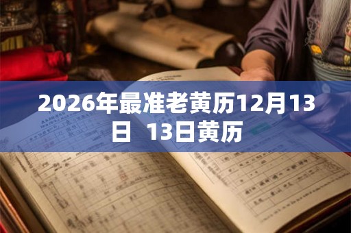 2026年最准老黄历12月13日  13日黄历