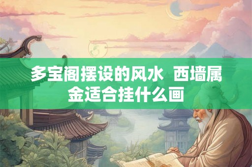 多宝阁摆设的风水  西墙属金适合挂什么画