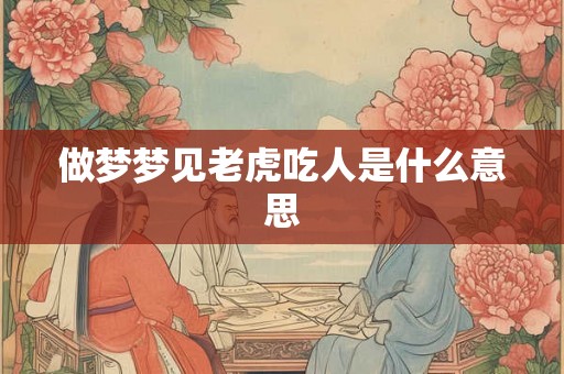 做梦梦见老虎吃人是什么意思