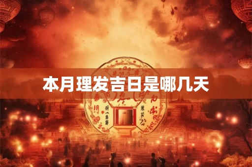 本月理发吉日是哪几天 本月理发吉日是哪几天