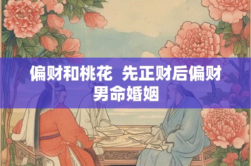 偏财和桃花 先正财后偏财男命婚姻 偏财和桃花 先正财后偏财男命婚姻