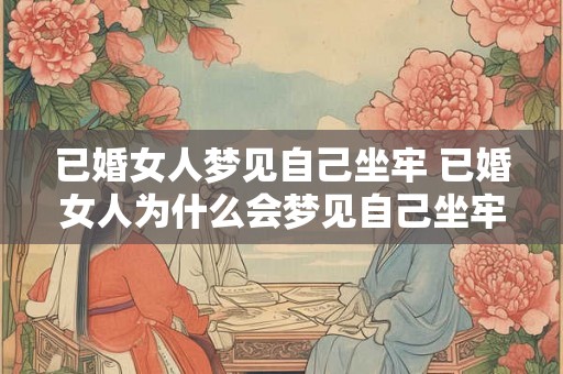 已婚女人梦见自己坐牢 已婚女人为什么会梦见自己坐牢