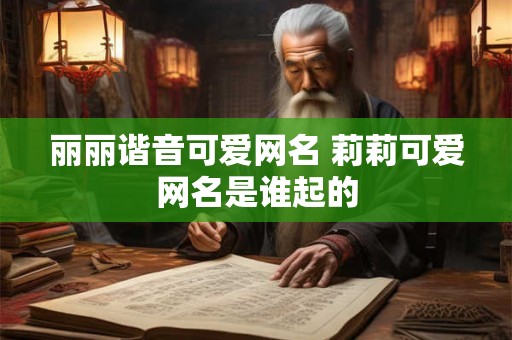 丽丽谐音可爱网名 莉莉可爱网名是谁起的