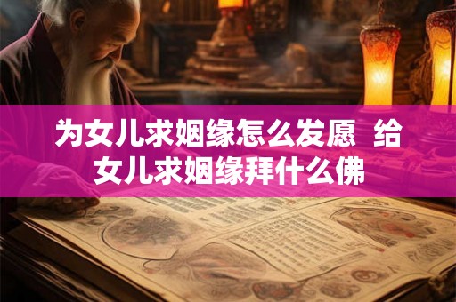 为女儿求姻缘怎么发愿  给女儿求姻缘拜什么佛