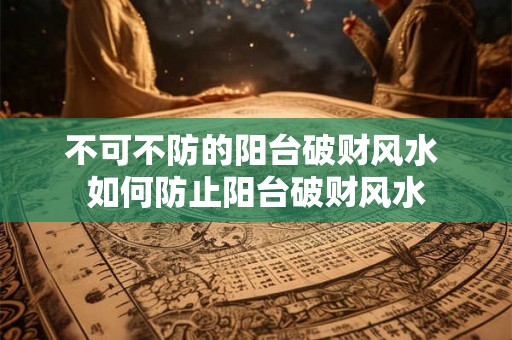 不可不防的阳台破财风水 如何防止阳台破财风水