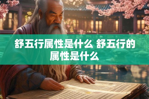 舒五行属性是什么 舒五行的属性是什么