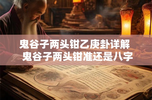 鬼谷子两头钳乙庚卦详解  鬼谷子两头钳准还是八字准