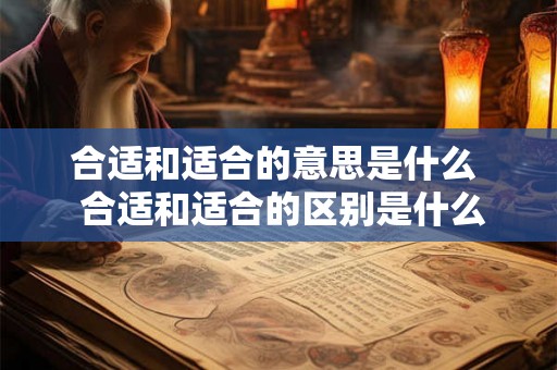 合适和适合的意思是什么  合适和适合的区别是什么