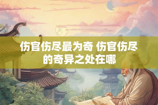 伤官伤尽最为奇 伤官伤尽的奇异之处在哪
