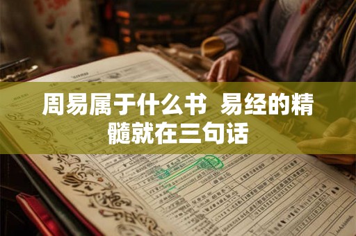 周易属于什么书 易经的精髓就在三句话 周易属于什么书 易经的精髓就在三句话