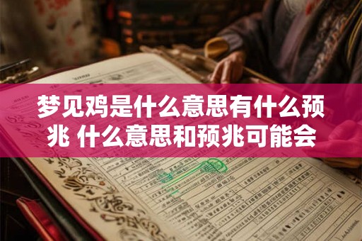 梦见鸡是什么意思有什么预兆 什么意思和预兆可能会出现在梦中出现的鸡的情境中