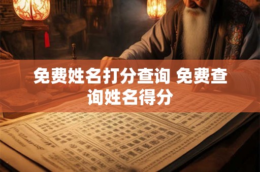 免费姓名打分查询 免费查询姓名得分