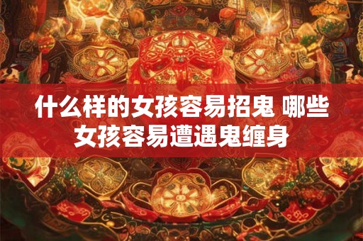 什么样的女孩容易招鬼 哪些女孩容易遭遇鬼缠身