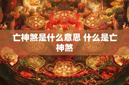 亡神煞是什么意思 什么是亡神煞