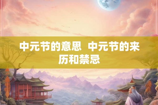 中元节的意思  中元节的来历和禁忌