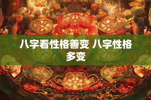 八字看性格善变 八字性格多变