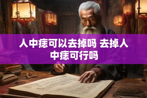 人中痣可以去掉吗 去掉人中痣可行吗