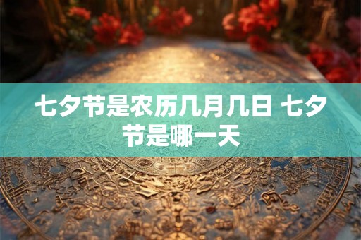 七夕节是农历几月几日 七夕节是哪一天