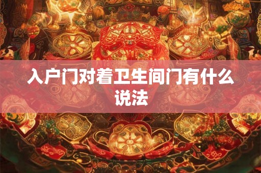 入户门对着卫生间门有什么说法