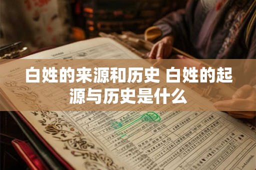 白姓的来源和历史 白姓的起源与历史是什么