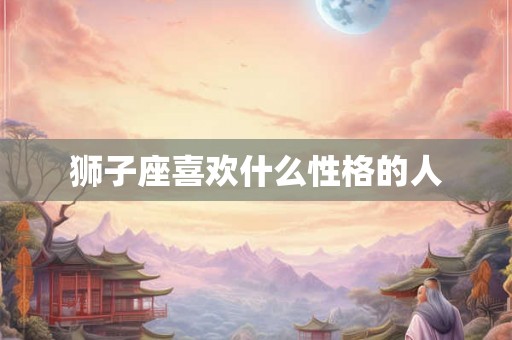 狮子座喜欢什么性格的人