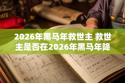 2026年黑马年救世主 救世主是否在2026年黑马年降临 2026年黑马年救世主 救世主是否在2026年黑马年降临