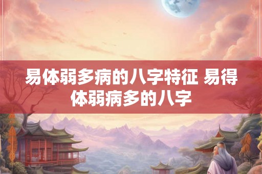 易体弱多病的八字特征 易得体弱病多的八字