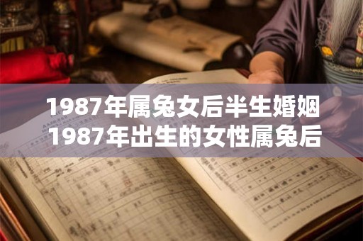 1987年属兔女后半生婚姻 1987年出生的女性属兔后半生的婚姻状况如何