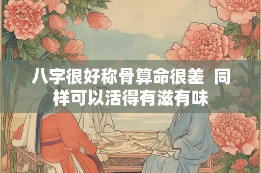 八字很好称骨算命很差  同样可以活得有滋有味