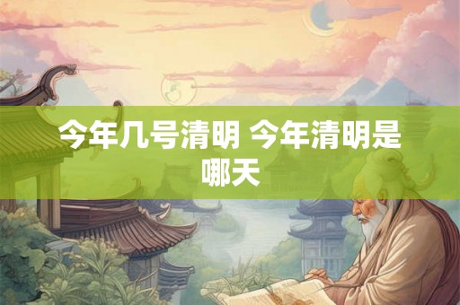 今年几号清明 今年清明是哪天