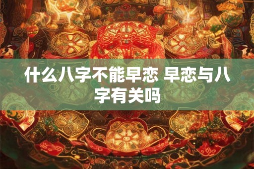 什么八字不能早恋 早恋与八字有关吗