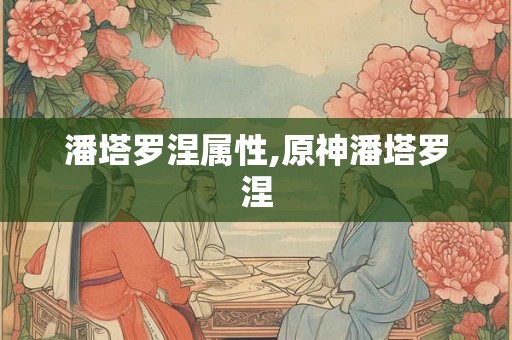 潘塔罗涅属性,原神潘塔罗涅