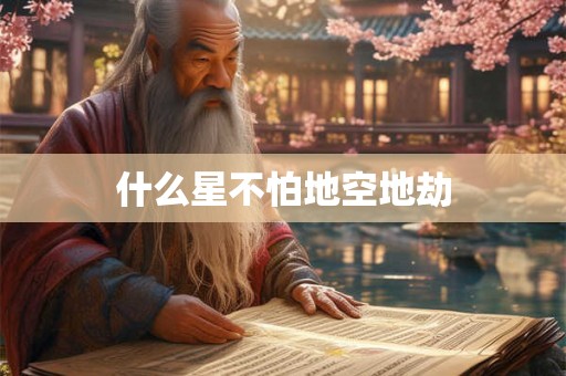 什么星不怕地空地劫 什么星不怕地空地劫