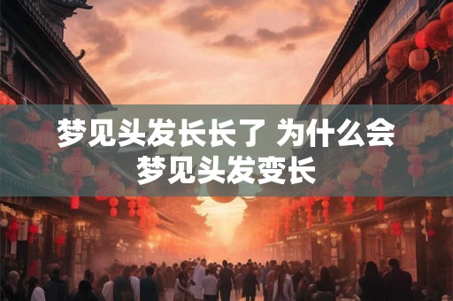 梦见头发长长了 为什么会梦见头发变长