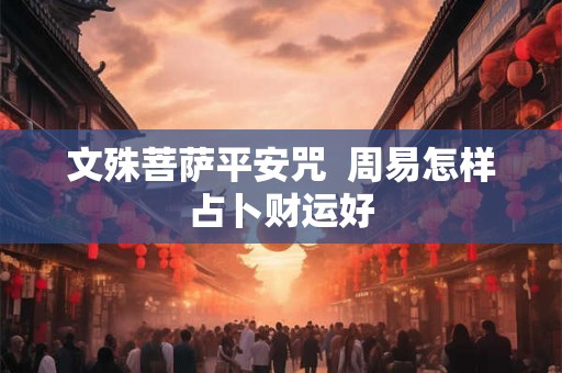 文殊菩萨平安咒  周易怎样占卜财运好