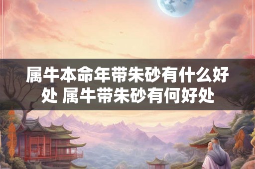 属牛本命年带朱砂有什么好处 属牛带朱砂有何好处