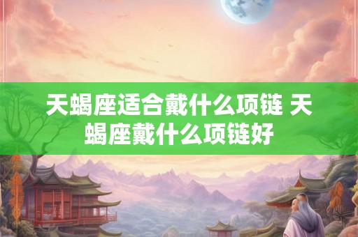 天蝎座适合戴什么项链 天蝎座戴什么项链好