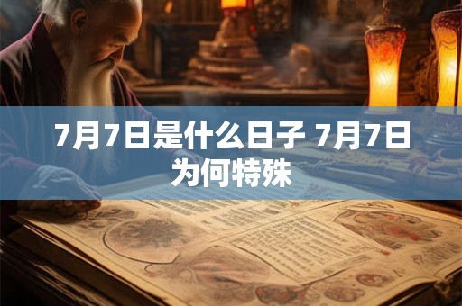 7月7日是什么日子 7月7日为何特殊