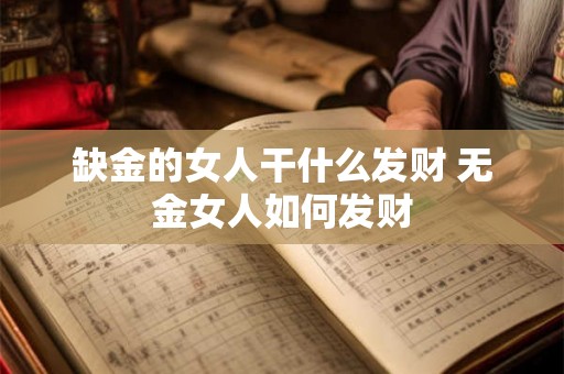 缺金的女人干什么发财 无金女人如何发财 缺金的女人干什么发财 无金女人如何发财