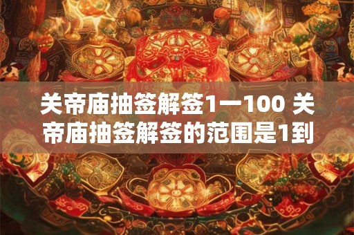 关帝庙抽签解签1一100 关帝庙抽签解签的范围是1到100