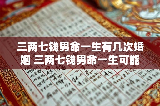 三两七钱男命一生有几次婚姻 三两七钱男命一生可能会有几次婚姻