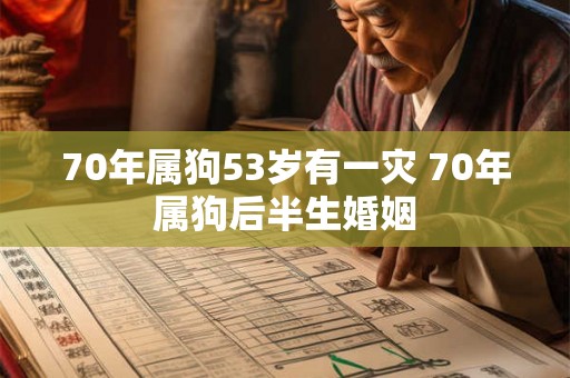 70年属狗53岁有一灾 70年属狗后半生婚姻 70年属狗53岁有一灾 70年属狗后半生婚姻