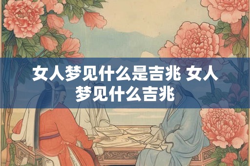 女人梦见什么是吉兆 女人梦见什么吉兆