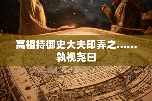 高祖持御史大夫印弄之……孰视尧曰