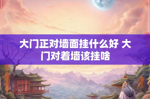 大门正对墙面挂什么好 大门对着墙该挂啥