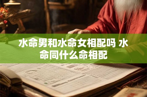 水命男和水命女相配吗 水命同什么命相配